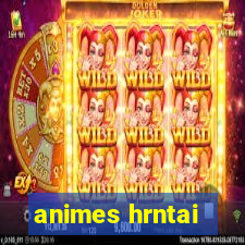 animes hrntai